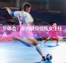 华体会：室内健身锻炼女生什么