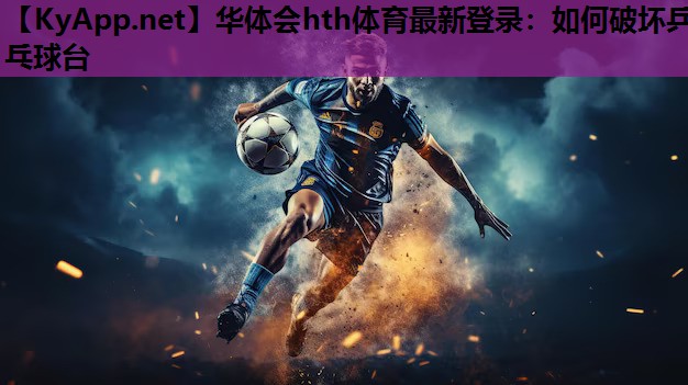 华体会hth体育最新登录：如何破坏乒乓球台