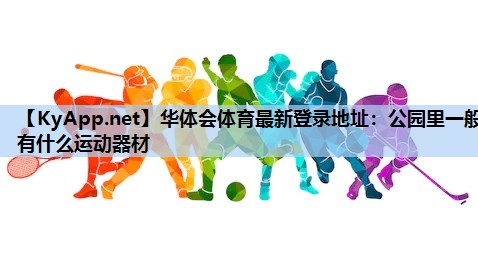 华体会体育最新登录地址：公园里一般有什么运动器材