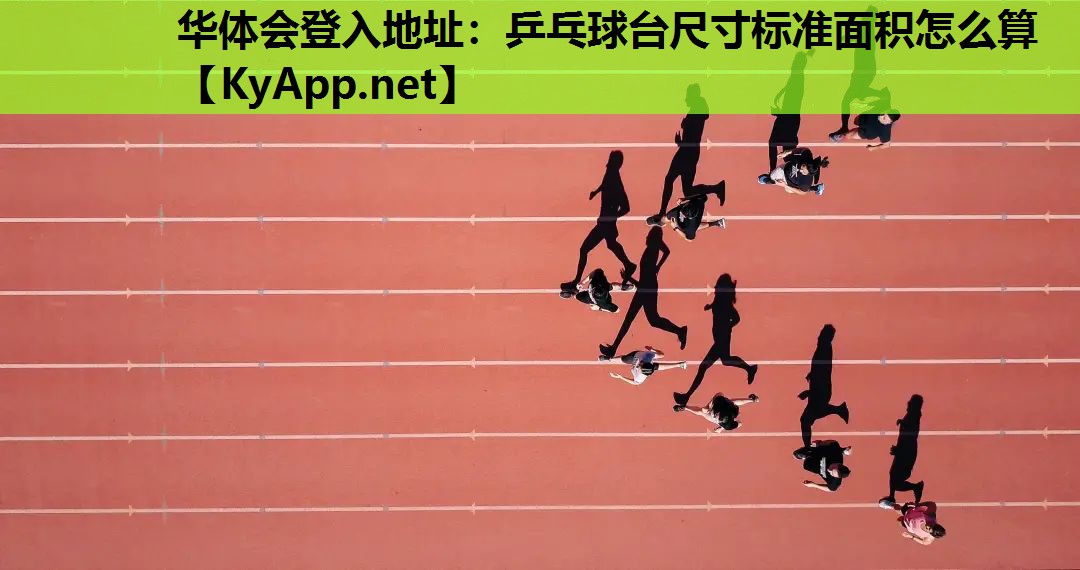 华体会登入地址：乒乓球台尺寸标准面积怎么算