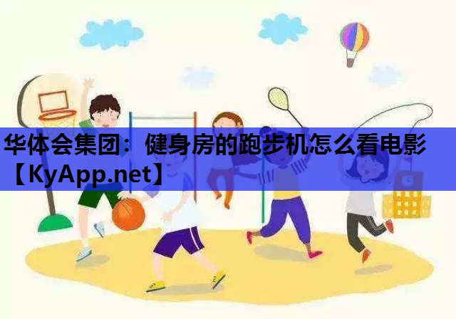 华体会集团：健身房的跑步机怎么看电影
