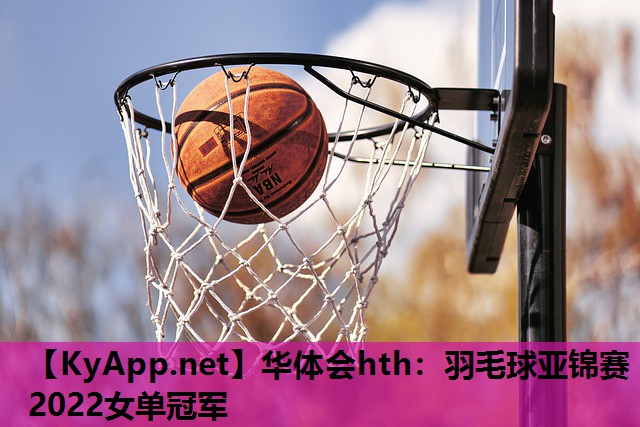 华体会hth：羽毛球亚锦赛2022女单冠军