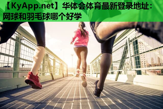 华体会体育最新登录地址：网球和羽毛球哪个好学