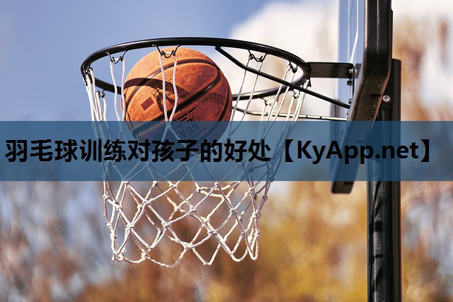 羽毛球训练对孩子的好处