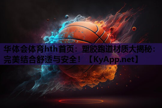 塑胶跑道材质大揭秘:完美结合舒适与安全! 塑胶跑道材质大揭秘:完美结合舒适与安全!