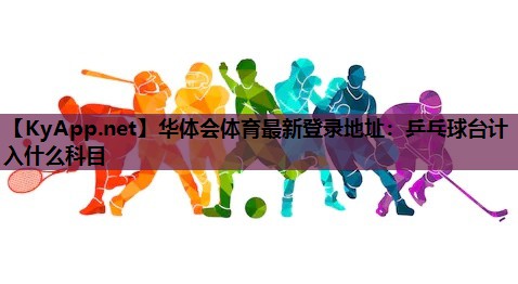 乒乓球台计入什么科目 乒乓球台计入什么科目