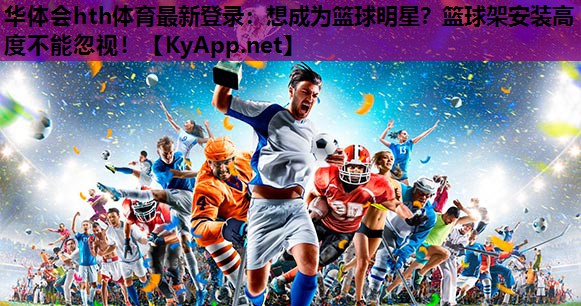 想成为篮球明星?篮球架安装高度不能忽视! 想成为篮球明星?篮球架安装高度不能忽视!