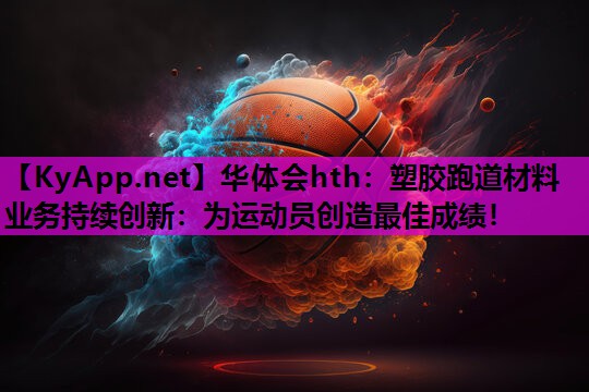 塑胶跑道材料业务持续创新:为运动员创造最佳成绩! 塑胶跑道材料业务持续创新:为运动员创造最佳成绩!