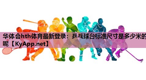 乒乓球台标准尺寸是多少米的呢 乒乓球台标准尺寸是多少米的呢