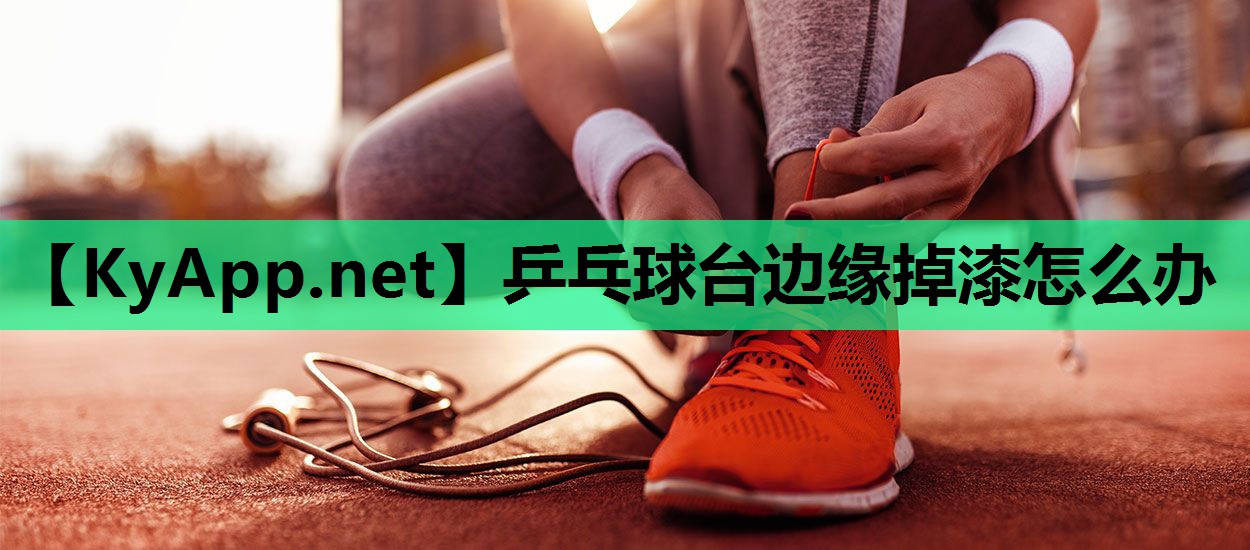 乒乓球台边缘掉漆怎么办 乒乓球台边缘掉漆怎么办
