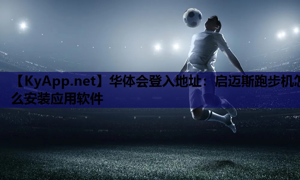 启迈斯跑步机怎么安装应用软件 启迈斯跑步机怎么安装应用软件