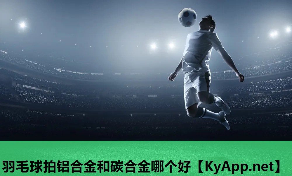 羽毛球拍铝合金和碳合金哪个好 羽毛球拍铝合金和碳合金哪个好