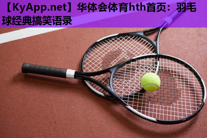 羽毛球经典搞笑语录 羽毛球经典搞笑语录