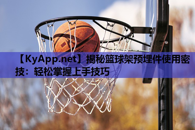 揭秘篮球架预埋件使用密技:轻松掌握上手技巧 揭秘篮球架预埋件使用密技:轻松掌握上手技巧