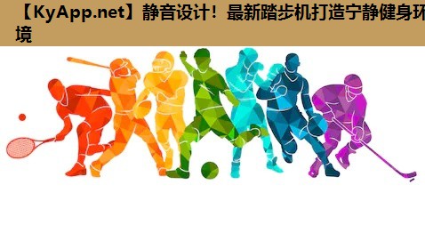 静音设计!最新踏步机打造宁静健身环境 静音设计!最新踏步机打造宁静健身环境